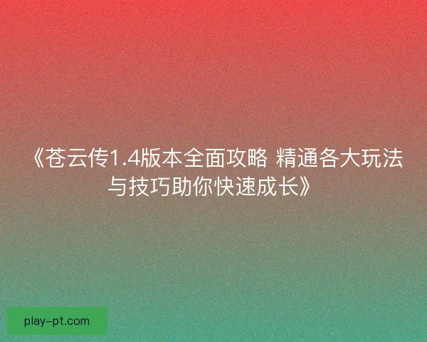 《苍云传1.4版本全面攻略 精通各大玩法与技巧助你快速成长》