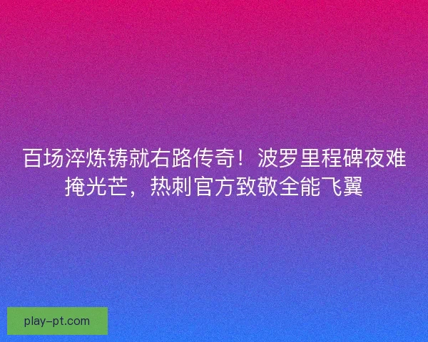 百场淬炼铸就右路传奇！波罗里程碑夜难掩光芒，热刺官方致敬全能飞翼