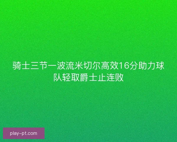 骑士三节一波流米切尔高效16分助力球队轻取爵士止连败