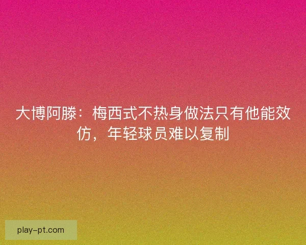 大博阿滕:梅西式不热身做法只有他能效仿,年轻球员难以复制 大博阿滕:梅西式不热身做法只有他能效仿,年轻球员难以复制