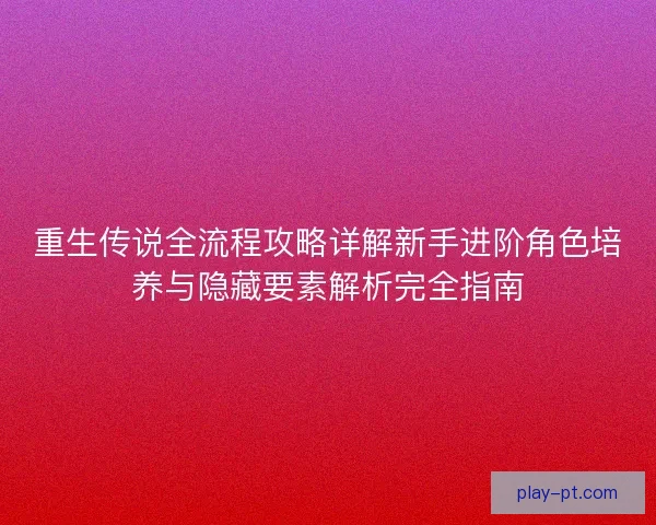 重生传说全流程攻略详解新手进阶角色培养与隐藏要素解析完全指南